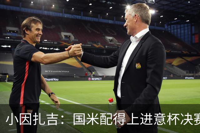 小因扎吉：国米配得上进意杯决赛 意甲也要获佳绩