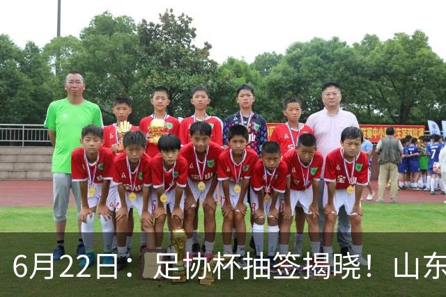 6月22日：足协杯抽签揭晓！山东泰山能否靠“神签”避开海港申花，逆袭卫冕？